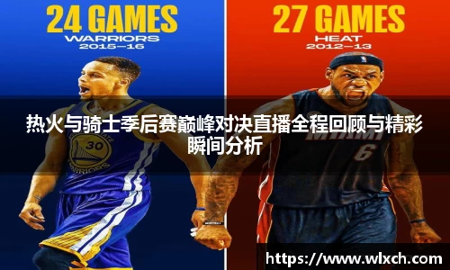 热火与骑士季后赛巅峰对决直播全程回顾与精彩瞬间分析